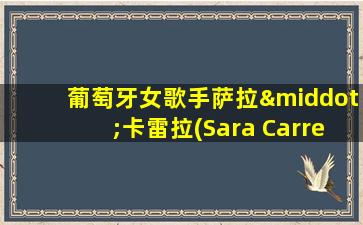 葡萄牙女歌手萨拉·卡雷拉(Sara Carreira)